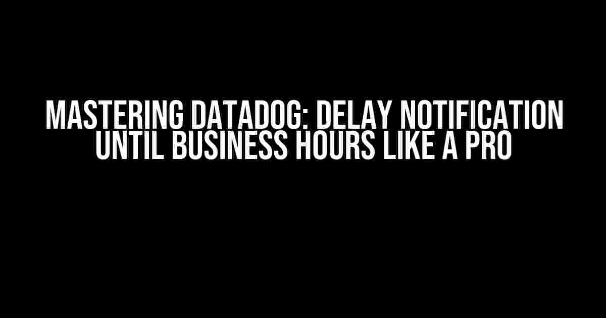 Mastering DataDog: Delay Notification Until Business Hours Like a Pro