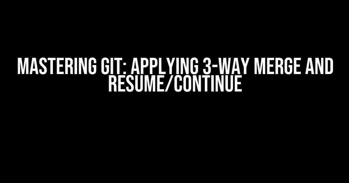 Mastering Git: Applying 3-Way Merge and Resume/Continue