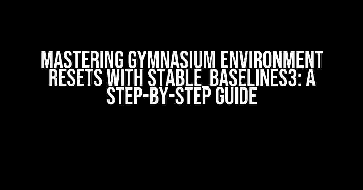 Mastering Gymnasium Environment Resets with Stable_Baselines3: A Step-by-Step Guide