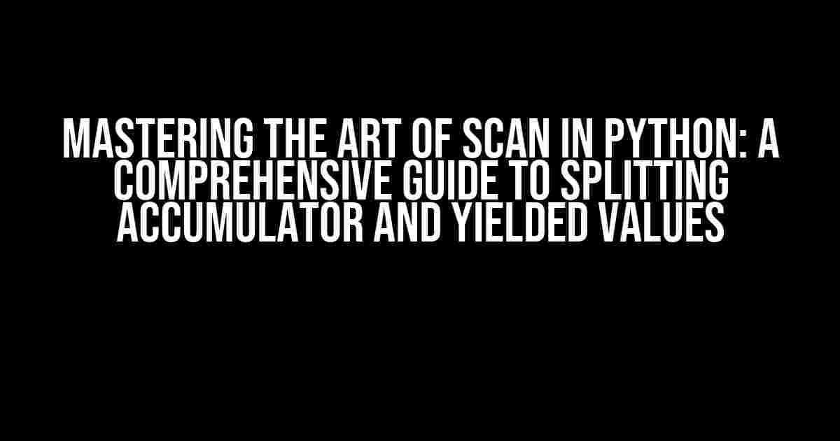 Mastering the Art of Scan in Python: A Comprehensive Guide to Splitting Accumulator and Yielded Values