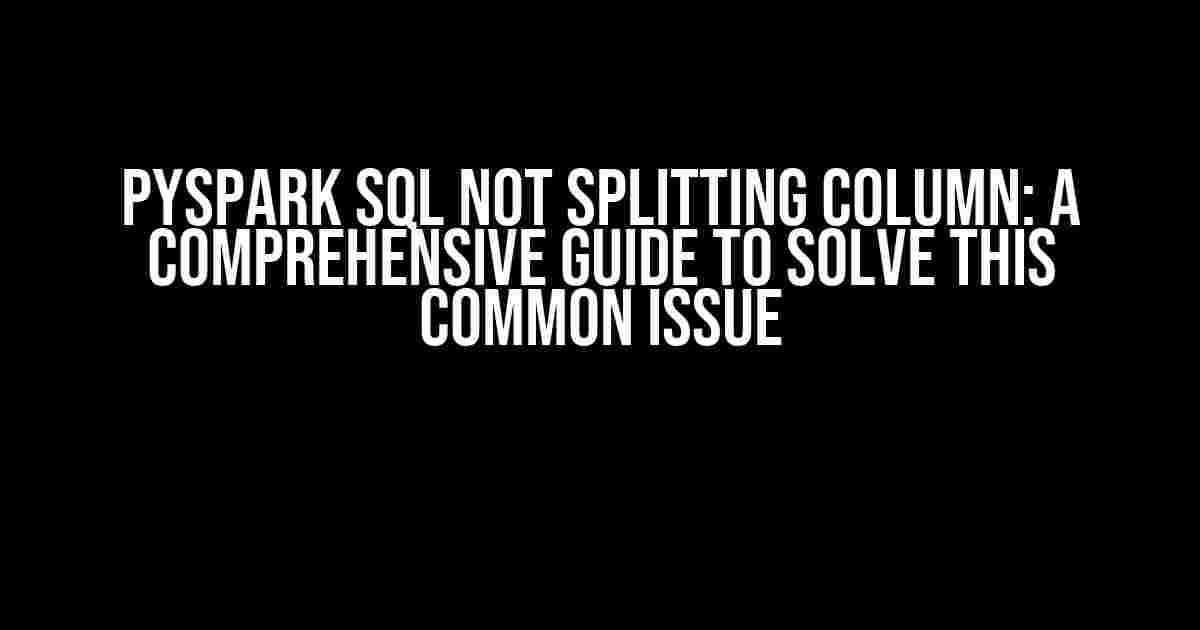 Pyspark SQL Not Splitting Column: A Comprehensive Guide to Solve This Common Issue