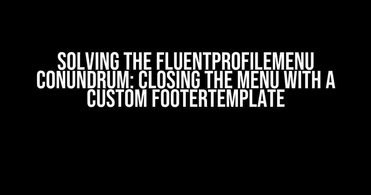 Solving the FluentProfileMenu Conundrum: Closing the Menu with a Custom FooterTemplate