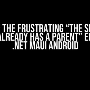 Solving the Frustrating “The specified child already has a parent” Error in .NET MAUI Android