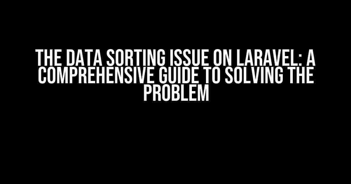 The Data Sorting Issue on Laravel: A Comprehensive Guide to Solving the Problem