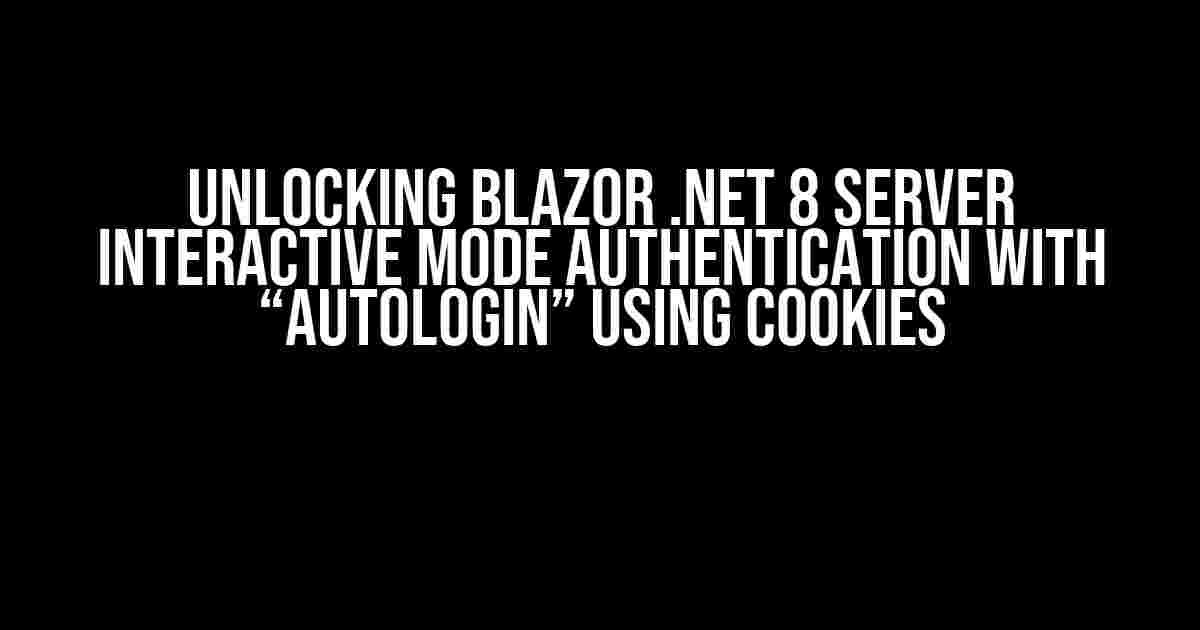 Unlocking Blazor .NET 8 Server Interactive Mode Authentication with “Autologin” using Cookies