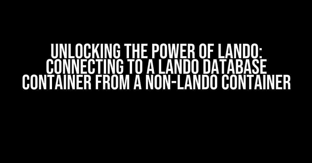 Unlocking the Power of Lando: Connecting to a Lando Database Container from a Non-Lando Container